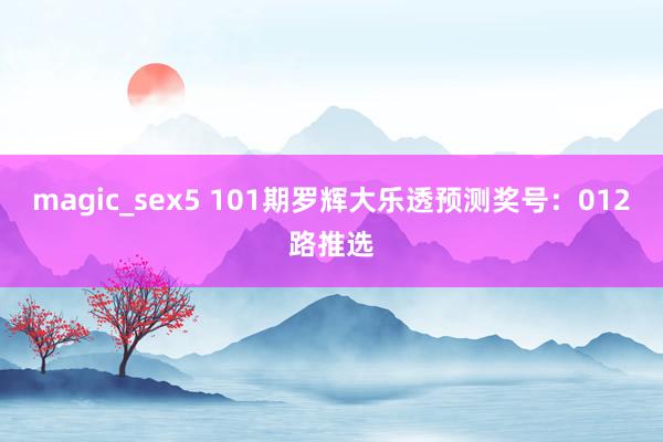 magic_sex5 101期罗辉大乐透预测奖号：012路推选