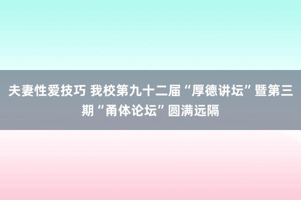 夫妻性爱技巧 我校第九十二届“厚德讲坛”暨第三期“甬体论坛”圆满远隔