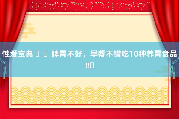 性爱宝典 ⚠️脾胃不好,早餐不错吃10种养胃食品‼️