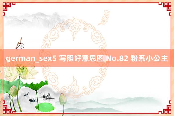 german_sex5 写照好意思图|No.82 粉系小公主