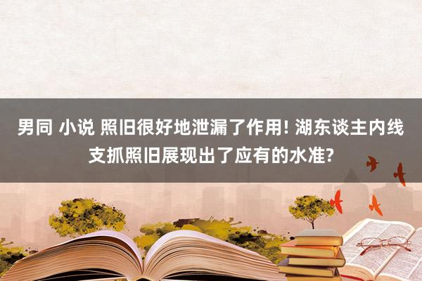男同 小说 照旧很好地泄漏了作用! 湖东谈主内线支抓照旧展现出了应有的水准?