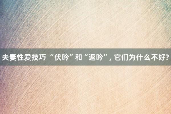 夫妻性爱技巧 “伏吟”和“返吟”， 它们为什么不好?